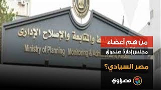 من هم أعضاء مجلس إدارة صندوق مصر السيادي؟