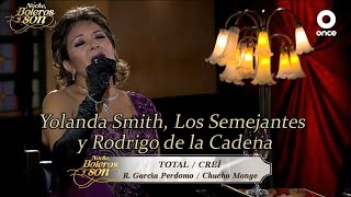 Total / Creí -Yolanda Smith, Los Semejantes y Rodrigo de la Cadena - Noche, Boleros y Son