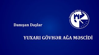 Danışan Daşlar - Yuxarı Gövhər Ağa Məscidi