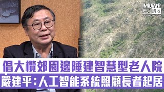 【短片】【智慧型長者院舍】工程師嚴建平撐大欖郊野公園邊陲建老人院舍：建智慧型老人院舍、以人工智能和自動化系統照顧長者日常生活、減護理員負擔