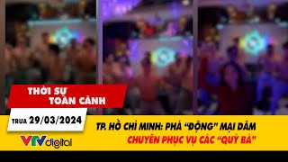 Thời sự toàn cảnh trưa 29/3: TP. Hồ Chí Minh: Phát hiện ổ mại dâm phục vụ quý bà | VTV24