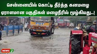 சென்னையில் கொட்டி தீர்த்த கனமழை ஏராளமான பகுதிகள் மழைநீரில் மூழ்கியது..!  NewsJ