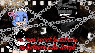 (As ep1)Re zero react to subaru as batman who laugh part 1