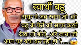 🌺स्वार्थी  बहू🌺 ससुर ने जब रचना जी को बहू के पैरों को साफ करते देखा  तो  हैरान रह गई..... बहु पैरो,,