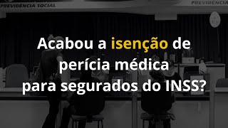 Acabou a isenção de perícia médica para segurados do INSS?