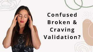 Confused, Broken & Craving Validation After Narcissistic Abuse - Now What?