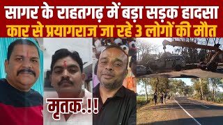 सागर के राहतगढ़ में बड़ा सड़क हादसा,कार से प्रयागराज जा रहे कार सवारों दोस्तो के साथ बड़ी अनहोनी||