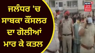 Jalandhar News : ਜਲੰਧਰ 'ਚ ਸਾਬਕਾ ਕੌਂਸਲਰ ਦਾ ਗੋਲੀਆਂ ਮਾਰ ਕੇ ਕਤਲ | News18 Punjab