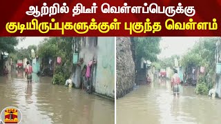 ஆற்றில் திடீர் வெள்ளப்பெருக்கு - குடியிருப்புகளுக்குள் புகுந்த வெள்ளம்