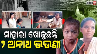 ଦୁଃଖ ଦରିଆରେ ଦୁଇ ଭଉଣୀ ମୁଣ୍ଡ ଉପରେ ନା ଅଛି ବାପାଙ୍କର ହାତ ନା ମାଆର ପଣତକାନି, ଅନାଥ ପିଲାଙ୍କୁ ସାହା ହୁଅ ସରକାର |