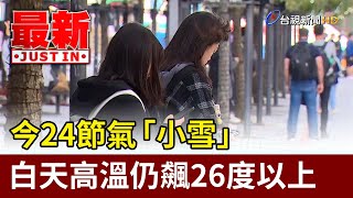 今24節氣「小雪」 白天高溫仍飆26度以上【最新快訊】