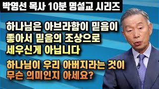 하나님은 아브라함이 믿음이 좋아서 믿음의 조상으로 세우신게 아닙니다 | 하나님이 우리 아버지라는 것의 의미 | 박영선 목사 10분 명설교