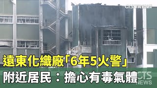 遠東化織廠「6年5火警」　附近居民：擔心有毒氣體｜華視新聞 20250206 @CtsTw