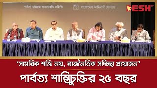 ২৫ বছরেও পার্বত্য শান্তিচুক্তি পুরোপুরি বাস্তবায়ন না হওয়ায় ক্ষোভ |  Hill Tracts Peace Accord