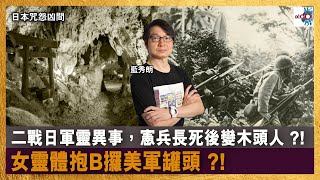 二戰日軍靈異事，憲兵長死後變木頭人 ?! 女靈體抱B攞美軍罐頭 ?!｜日本咒怨凶間｜藍秀朗