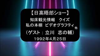 【日高晤郎ショー】知床観光情報 ～ クイズ ～ 私の本棚（日本語根ほり葉ほり／沈黙の艦隊／他） ～ ビデオグラフティ、他 （ゲスト：立川 志の輔） 1992年4月25日