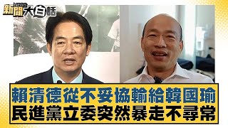 賴清德從不妥協輸給韓國瑜 民進黨立委突然暴走不尋常【新聞大白話】20241108-03｜黃揚明 李柏毅 張禹宣