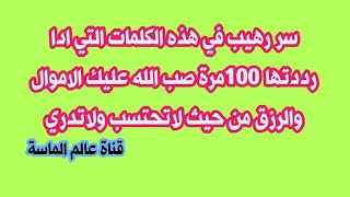 سر رهيب في هذه الكلمات التي ادا رددتها 100مرة صب الله عليك الاموال والرزق من حيث لاتحتسب ولاتدري