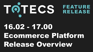 16.02 - 17.00 TOTECS Ecommerce Platform Release Overview