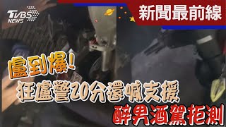 盧到爆! 醉男酒駕拒測 狂盧警20分還喊支援｜TVBS新聞 @TVBSNEWS01