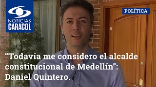 “Todavía me considero el alcalde constitucional de Medellín”: Daniel Quintero