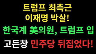 트럼프 최측근 이재명 박살!  한국계 美의원, 트럼프 입 고든창 민주당 뒤집었다!