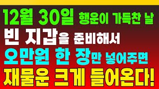 12월 30일, 행운이 가득찬 날, 빈 지갑을 준비해서 오만원 한 장만 넣어주면 재물운 크게 들어온다! (돈복 터지는 생활풍수)