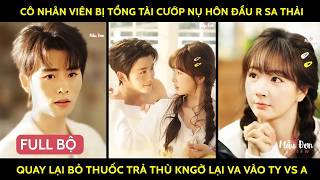 Cô nhân viên bị tổng tài cướp nụ hôn đầu r sa thải quay lại bỏ thuốc trả thù kngờ lại va vào TY vs a