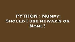 PYTHON : Numpy: Should I use newaxis or None?
