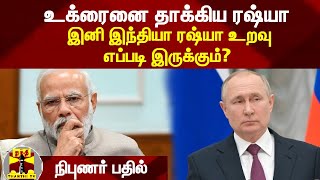 உக்ரைனை தாக்கிய ரஷ்யா இனி இந்தியா ரஷ்யா உறவு எப்படி இருக்கும்? - நிபுணர் பதில்