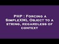 PHP : Forcing a SimpleXML Object to a string, regardless of context
