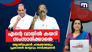 എന്റെ വായില്‍ കയറി സംസാരിക്കാതെ- ജ്യോതികുമാര്‍ ചാമക്കാലയും പ്രകാശന്‍ മാസ്റ്ററും നേര്‍ക്കുനേര്‍