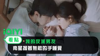 《我的反派男友》EP9看點：南星握著無敵的手睡覺 | 愛奇藝