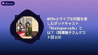 #176-2 ライブな対話を楽しむポッドキャスト「Dialogue cafe」とは？（岡澤陽子さんゲスト回 2/3） | 田中健士郎の働き方ラジオ