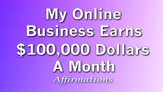 My Online Business Now Earns $100,000 Dollars A Month - Business Success Affirmations