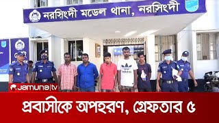 নরসিংদীতে অপহরণের ৯ ঘণ্টা পর প্রবাসীকে উদ্ধার করলো পুলিশ, গ্রেফতার ৫ | Narsingdi Abduction