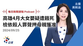 【新聞速報 Podcast】高雄4月大女嬰疑遭餓死 檢方依殺人罪聲押母親獲准｜20240925公視新聞網