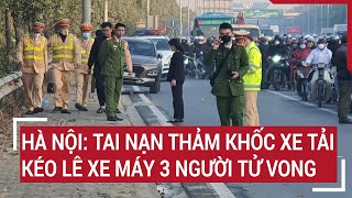 Hà Nội: Tai nạn thảm khốc xe tải kéo lê xe máy 3 người tử vong