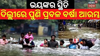 Weather Update|ଦିଲ୍ଲୀରେ ପୁଣି ପ୍ରବଳ ବର୍ଷା ଆରମ୍ଭ|Yamuna Water Level|Delhi Flood Alert|Delhi Rain|IMD