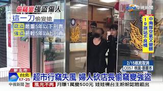 超市行竊失風 婦人砍店長偷變強盜│中視新聞20190213