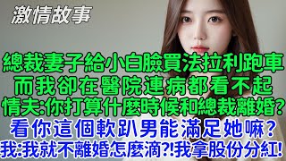 總裁妻子給小白臉買法拉利跑車，而我卻在醫院連病都看不起，情夫：你打算什麼時候和總裁離婚？看你這個軟趴男能滿足她嘛？我：我就不離婚怎麼滴？！我拿股份分紅！