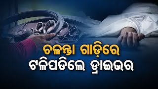 ଚଳନ୍ତା ଗାଡ଼ିରେ ଟଳିପଡିଲେ ଡ୍ରାଇଭର  | Odisha Reporter