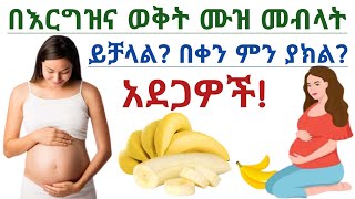 በእርግዝና ወቅት ሙዝ መብላት ይቻላል? ጠቀሜታና ከመጠን በላይ መብላት የሚያስከትለው ጉዳት| Eating banana during pregnnacy is it safe