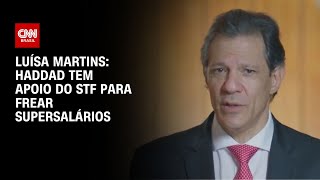 Luísa Martins: Haddad tem apoio do STF para frear supersalários | BASTIDORES CNN