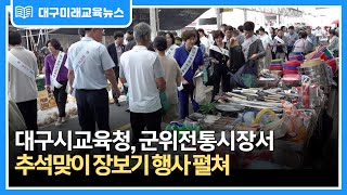 [대구미래교육뉴스 주간 단신] 대구시교육청, 군위전통시장서추석맞이 장보기 행사 펼쳐