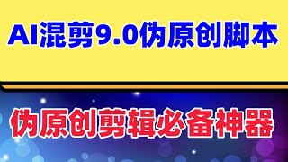 AI混剪9.0伪原创脚本，伪原创剪辑必备神器【混剪脚本+教程】外面收费998的