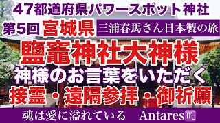 三浦春馬さん 日本製の旅 鹽竈神社 蠍座新月 47都道府県パワースポット神社巡り 大神様のお言葉をいただく接霊・遠隔参拝・御祈願 第5回