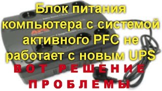 Решение проблемы совместимости блоков питания компьютера оснащенные функцией активного PFC  и UPS