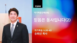 열린벧엘교회 손희선 목사 마가복음강해(36) 믿음은 동사입니다(2)