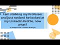 I am stalking my professor and noticed he has looked at my LinkedIn Profile, now what should I do?